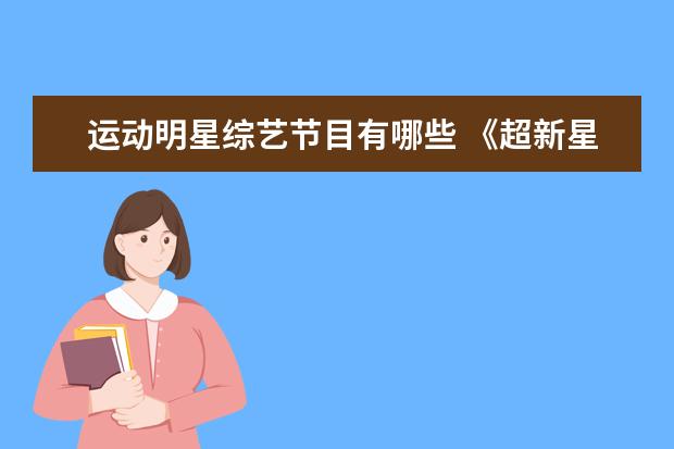 运动明星综艺节目有哪些 《超新星全运会》都有哪些明星参加?有什么看点? - ...