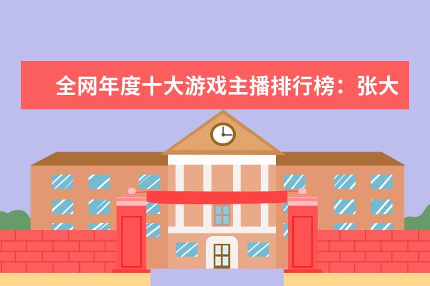 全网年度十大游戏主播排行榜：张大仙上榜，第三唯一女性 单机游戏排行榜