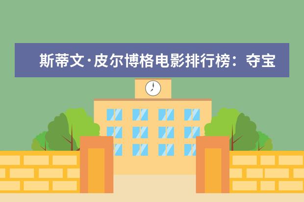 斯蒂文·皮尔博格电影排行榜：夺宝奇兵上榜，辛德勒的名单第一 看完泪腺失控养人不如养条狗