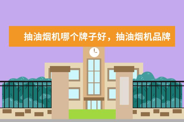 抽油烟机哪个牌子好，抽油烟机品牌排行榜 6000i7游戏本排行榜推荐