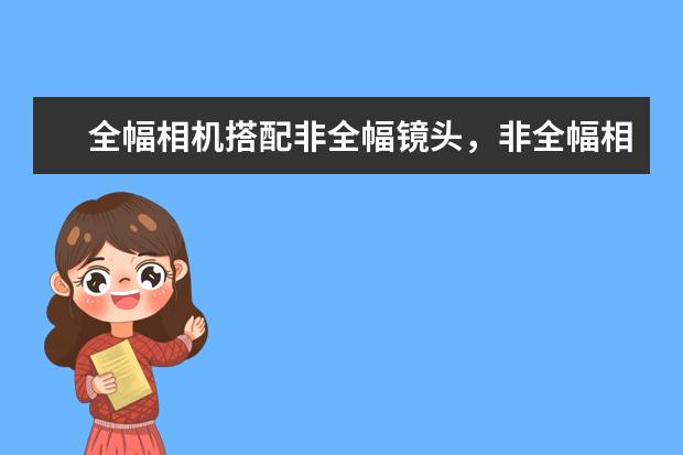 全幅相机搭配非全幅镜头，非全幅相机搭配全幅镜头，效果怎样 如何清洁单反相机镜头