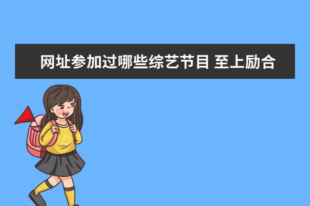 网址参加过哪些综艺节目 至上励合从出道到现在所有参加过的节目有哪些? - 百...