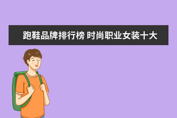 跑鞋品牌排行榜 时尚职业女装十大品牌排行榜推荐
