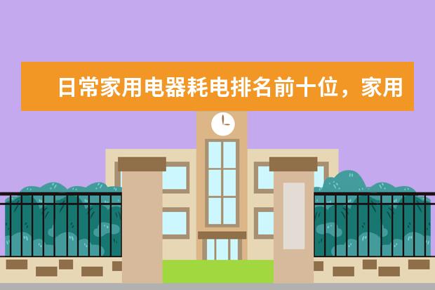 日常家用电器耗电排名前十位，家用电器最耗电的是什么(附最新排行榜前十名单) 苏炳添最新排名世界第八，前10中唯一亚洲选手(附最新排行榜前十名单)