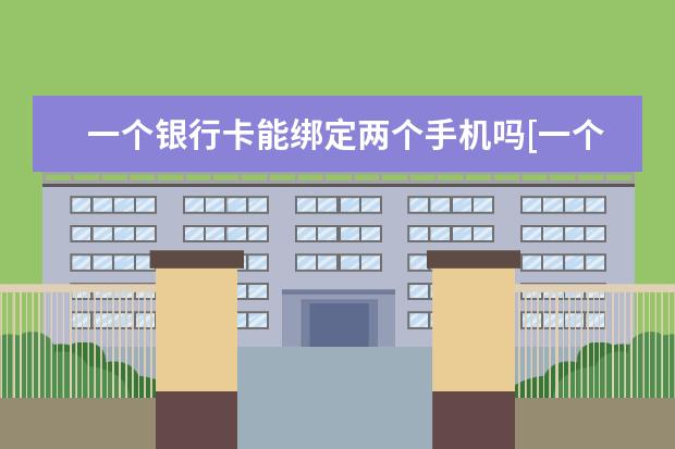 一个银行卡能绑定两个手机吗[一个手机银行能绑定两个银行卡吗] 学生没有信用卡怎么分期买手机