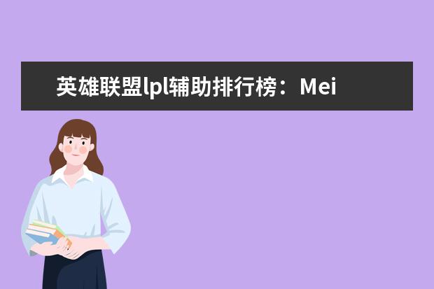 英雄联盟lpl辅助排行榜：Meiko上榜，第一是最强辅助 动作手游排行榜前十名：猎人上榜，第八改编自日本动漫