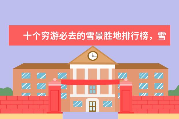 十个穷游必去的雪景胜地排行榜，雪景胜地哪个好 台湾十大浪漫海滩排行榜
