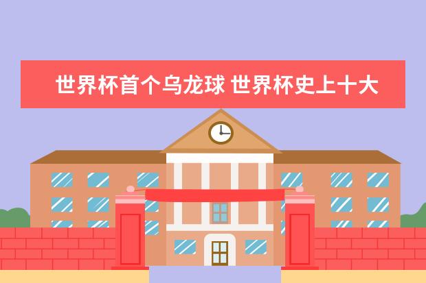 世界杯首个乌龙球 世界杯史上十大耻辱比赛