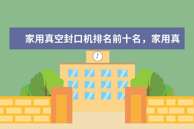 家用真空封口机排名前十名，家用真空封口机哪个品牌好(附最新排行榜前十名单) 重点互联网企业社会公益责任排名发布，伊对位列第18名(附最新排行榜前十名单)