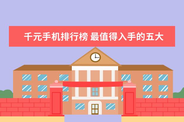千元手机排行榜 最值得入手的五大手机推荐