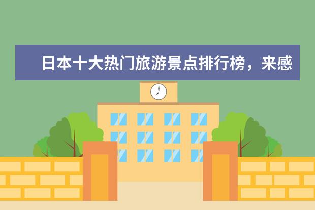 日本十大热门旅游景点排行榜，来感受一下日本的风土人情 马尔代夫排名前十的岛排行榜，天堂岛如同一座海上宫殿