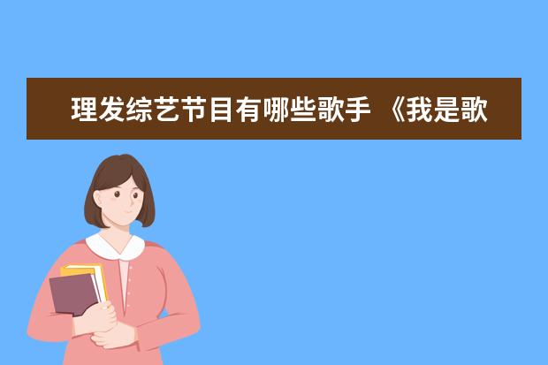 理发综艺节目有哪些歌手 《我是歌手》这个综艺节目中,都请来过哪些大牌明星?...