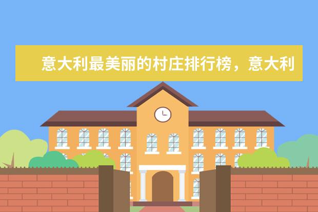 意大利最美丽的村庄排行榜，意大利不容错过的最美景点 日本十大热门旅游景点排行榜，来感受一下日本的风土人情