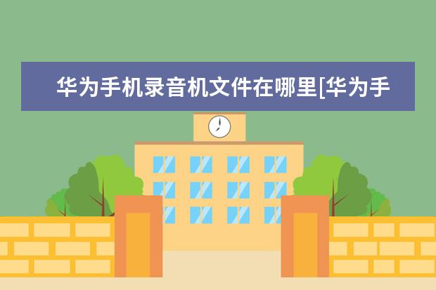 华为手机录音机文件在哪里[华为手机录音机录的文件在哪里] 三个摄像头的手机有哪些[前置三个摄像头的手机有哪些]