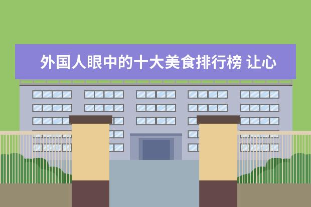 外国人眼中的十大美食排行榜 让心脏更健康的十大食物排行榜：第一种水果要多吃，红酒也对心脏好