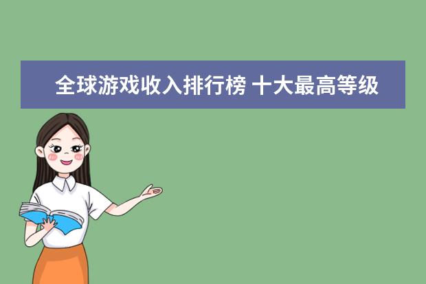 全球游戏收入排行榜 十大最高等级的网络游戏排行榜