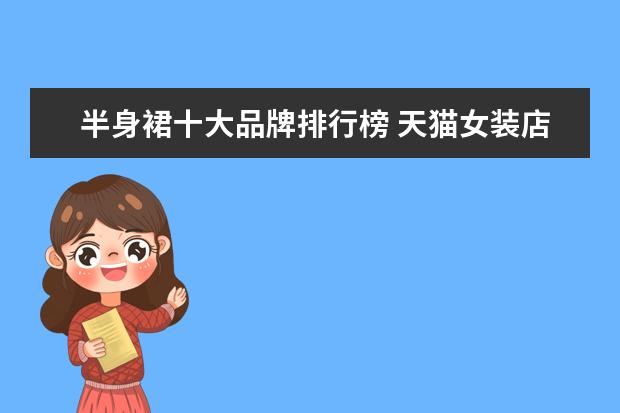 半身裙十大品牌排行榜 天猫女装店铺销量排行榜前十名，优衣库天猫销量仅排第七