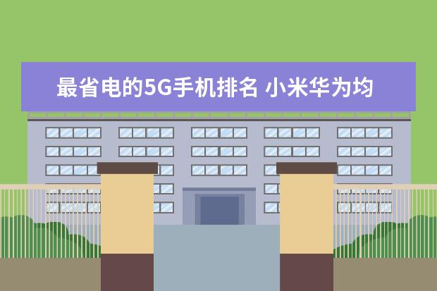 最省电的5G手机排名 小米华为均上榜