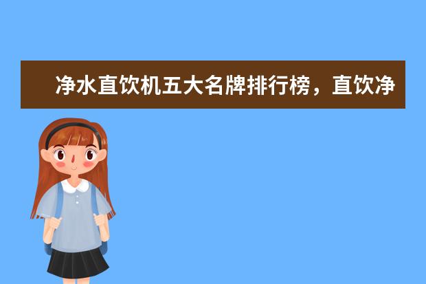 净水直饮机五大名牌排行榜，直饮净水器十大排名(附最新排行榜前十名单) 消毒碗柜十大名牌排行榜，家庭消毒碗柜哪个牌子好(附最新排行榜前十名单)