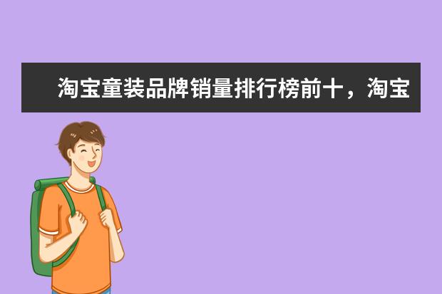 淘宝童装品牌销量排行榜前十，淘宝销量最高的童装品牌推荐 女士西服十大品牌排行榜推荐