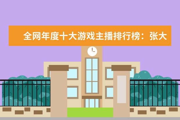 全网年度十大游戏主播排行榜：张大仙上榜，第三唯一女性 十大最高等级的网络游戏排行榜