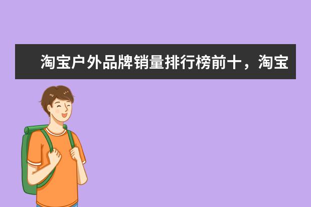 淘宝户外品牌销量排行榜前十，淘宝销量最好的户外品牌推荐 羊绒大衣十大品牌排行榜