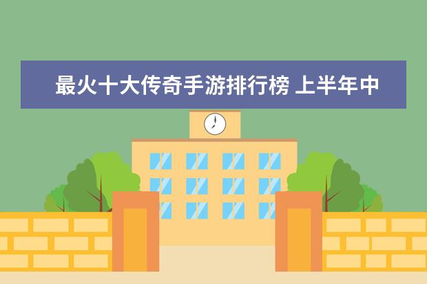 最火十大传奇手游排行榜 上半年中国动作冒险类手游排行榜,魂斗罗不敌地铁跑酷