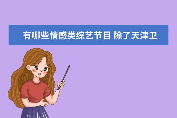 有哪些情感类综艺节目 除了天津卫视的《爱情保卫战》,情感调解类的综艺节...