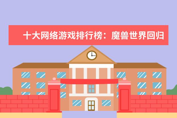 十大网络游戏排行榜：魔兽世界回归榜首，LOL仅列第8 上半年中国角色扮演类手游排行榜,梦幻西游第二,阴阳师第六