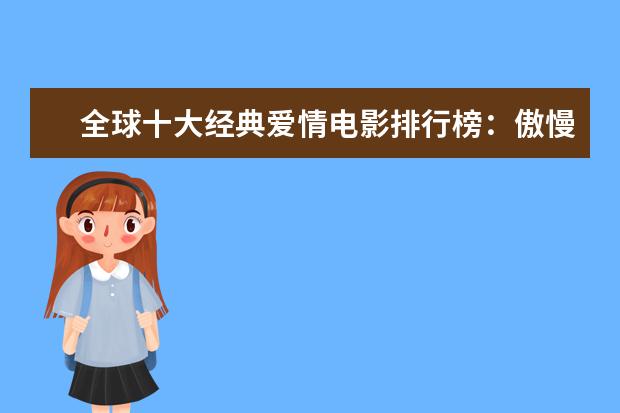 全球十大经典爱情电影排行榜：傲慢与偏见上榜，第一乃经典之作 最新电影票房排名，情人节城市电影票房排行榜