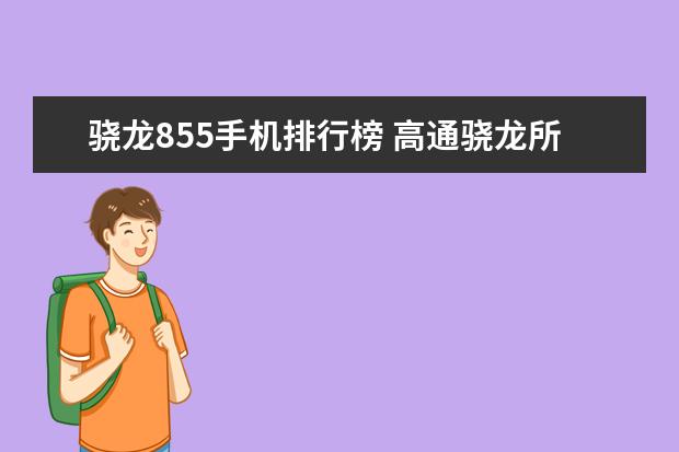 骁龙855手机排行榜 高通骁龙所有处理器型号排名，手机处理器排行榜(附最新排名前十名单)