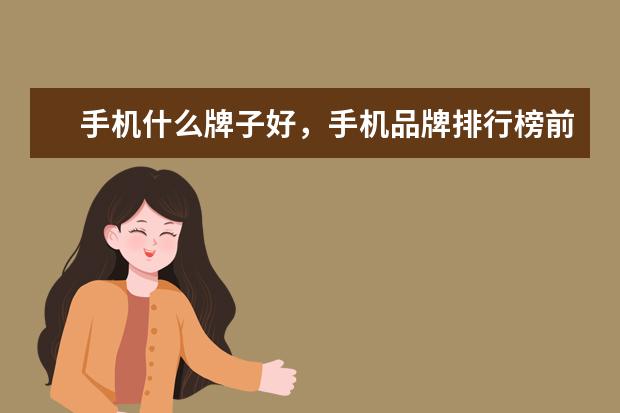 手机什么牌子好，手机品牌排行榜前十名 手机销量排行榜,三星领跑,OPPO成长率达116.6%