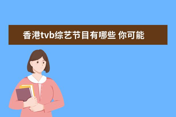 香港tvb综艺节目有哪些 你可能不知道的火热,香港有哪些出色的综艺节目? - ...