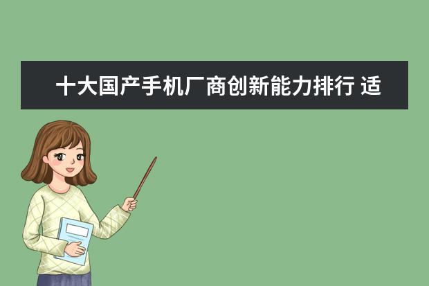 十大国产手机厂商创新能力排行 适合女生用的智能手机排行