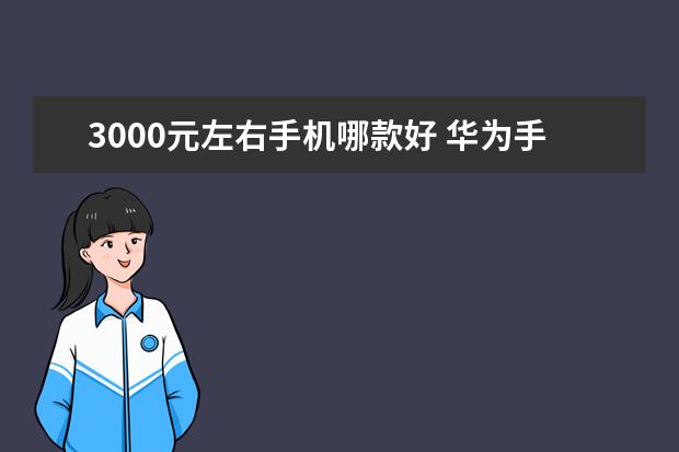 3000元左右手机哪款好 华为手机性价比排行榜推荐