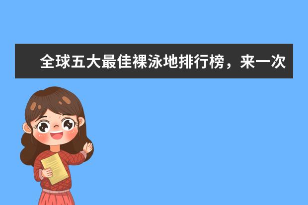 全球五大最佳裸泳地排行榜，来一次大胆的尝试吧 国内十大门票最贵游乐园排行榜，上海迪士尼也称不上第一