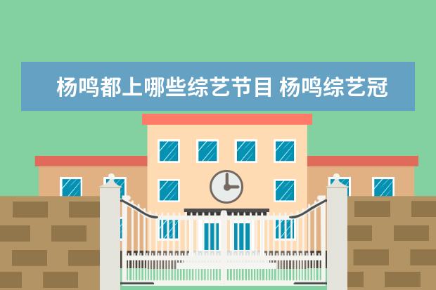 杨鸣都上哪些综艺节目 杨鸣综艺冠军是哪一期