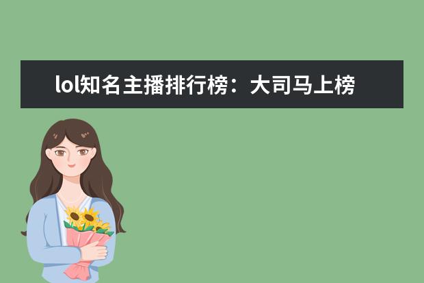 lol知名主播排行榜：大司马上榜，第八是唯一一位女主播 十大高人气手游推荐排行榜：第一名深受女大学生的喜爱