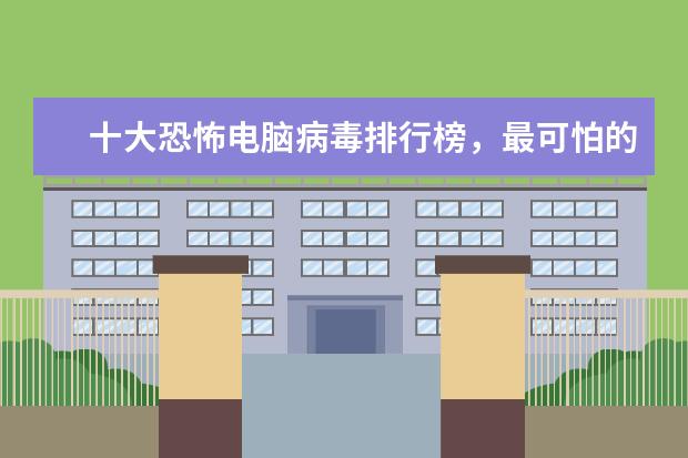 十大恐怖电脑病毒排行榜，最可怕的电脑病毒排名榜(附最新排行榜前十名单) 净水直饮机五大名牌排行榜，直饮净水器十大排名(附最新排行榜前十名单)