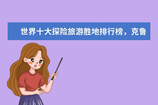 世界十大探险旅游胜地排行榜，克鲁格国家公园与狮子同行 全球十大最土豪的度假村排行榜