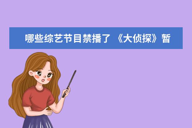 哪些综艺节目禁播了 《大侦探》暂停播出,背后的原因是什么?