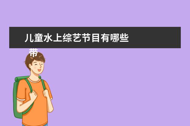 儿童水上综艺节目有哪些 
  带孩子适合去的地方有哪些3