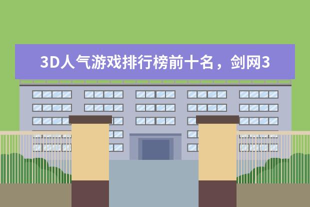 3D人气游戏排行榜前十名，剑网3上榜，第一众所周知 大型3d角色扮演网游排行榜