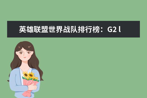 英雄联盟世界战队排行榜：G2 lol知名主播排行榜：大司马上榜，第八是唯一一位女主播