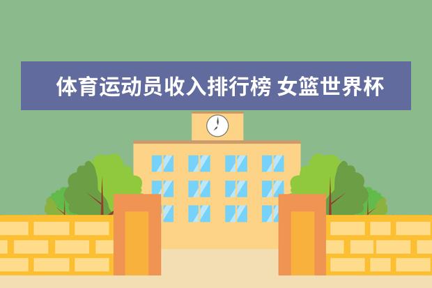 体育运动员收入排行榜 女篮世界杯实力榜中国队排名第二(附最新排行榜前十名单)