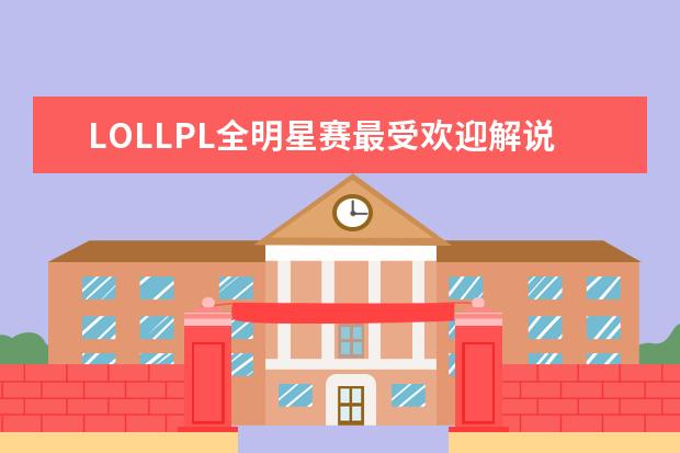 LOLLPL全明星赛最受欢迎解说主持排行榜 角色手游排行榜前十名