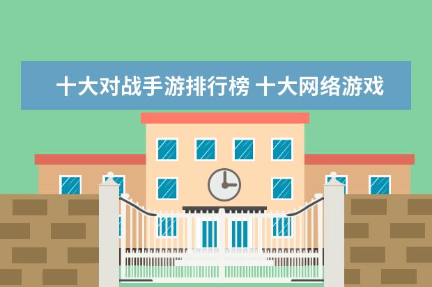 十大对战手游排行榜 十大网络游戏排行榜：魔兽世界回归榜首，LOL仅列第8