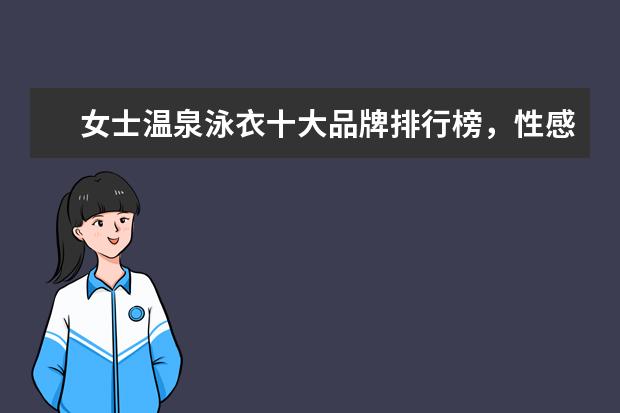 女士温泉泳衣十大品牌排行榜，性感清新等多风格任你选 羊绒大衣哪个牌子比较好