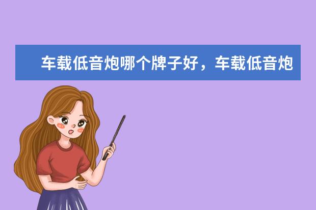 车载低音炮哪个牌子好，车载低音炮十大品牌排行榜 通话平板电脑推荐