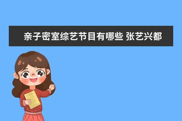 亲子密室综艺节目有哪些 张艺兴都上过哪些综艺节目?